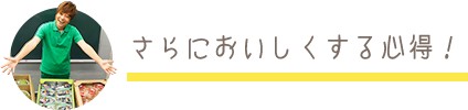 さらにおいしくする心得！